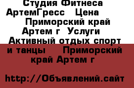 Студия Фитнеса  АртемГресс › Цена ­ 1 500 - Приморский край, Артем г. Услуги » Активный отдых,спорт и танцы   . Приморский край,Артем г.